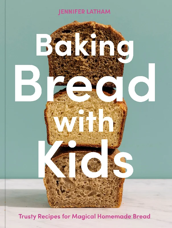 Baking Bread with Kids: Trusty Recipes for Magical Homemade Bread (Jennifer Latham)