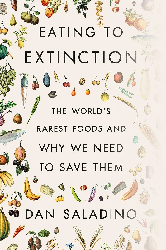 Eating to Extinction: The World's Rarest Foods and Why We Need to Save Them (Dan Saladino)