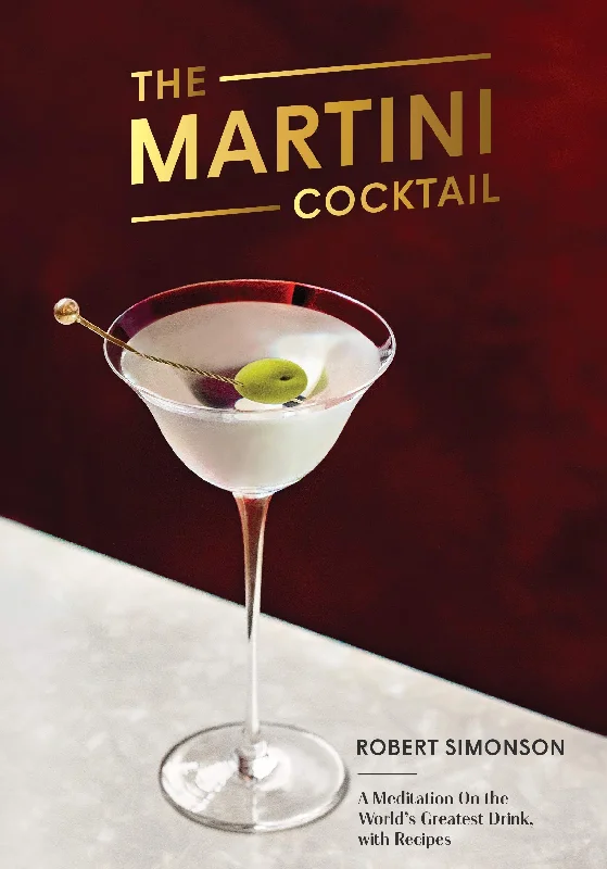 The Martini Cocktail: A Meditation on the World's Greatest Drink, with Recipes (Robert Simonson)