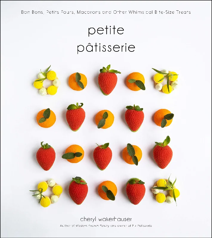 Petite Pâtisserie: Bon Bons, Petits Fours, Macarons and Other Whimsical Bite-Size Treats (Cheryl Wakerhauser)