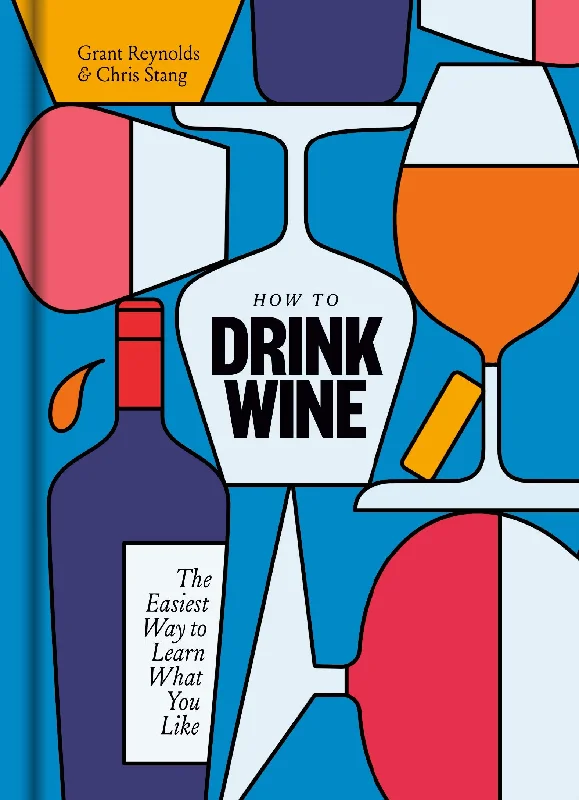 How to Drink Wine: The Easiest Way to Learn What You Like (Grant Reynolds, Chris Stang)