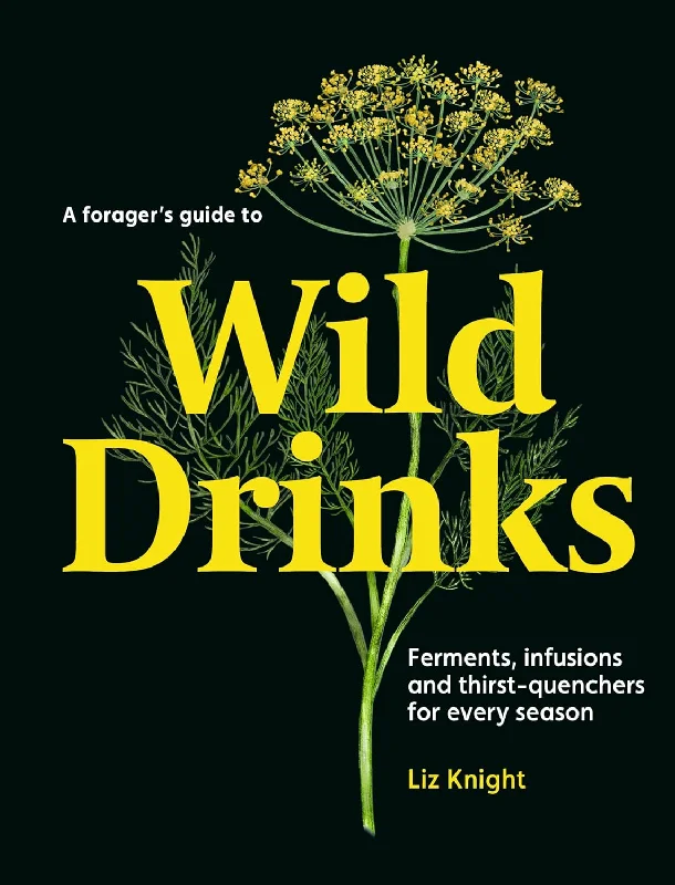 A Forager's Guide to Wild Drinks: Ferments, infusions and thirst-quenchers for every season (Liz Knight)