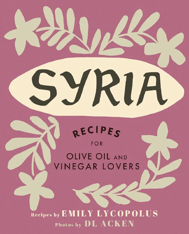 Syria: Recipes for Olive Oil and Vinegar Lovers (Emily Lycopolus)