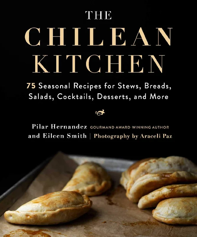 The Chilean Kitchen: 75 Seasonal Recipes for Stews, Breads, Salads, Cocktails, Desserts, and More (Pilar Hernandez, Eileen Smith)